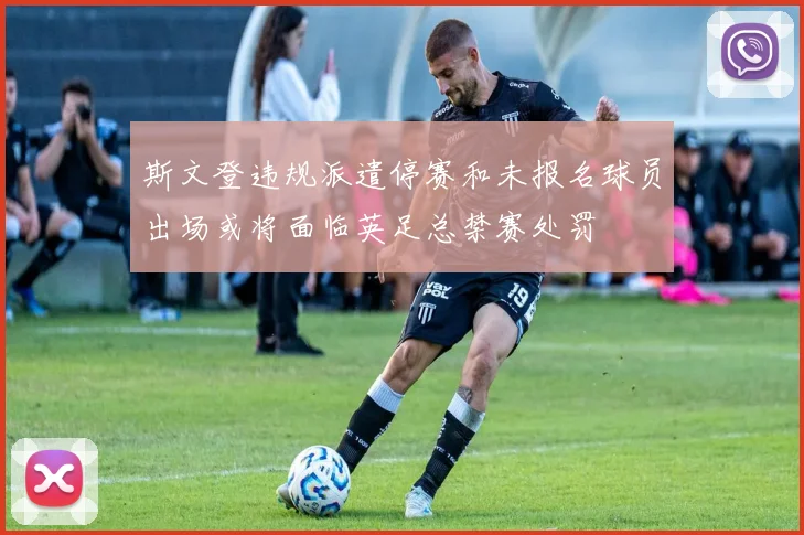 斯文登违规派遣停赛和未报名球员出场或将面临英足总禁赛处罚