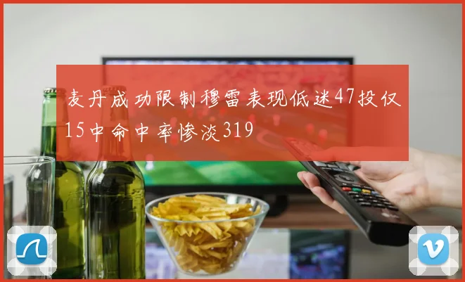 麦丹成功限制穆雷表现低迷47投仅15中命中率惨淡319