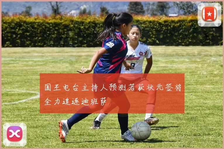 国王电台主持人预测若获状元签将全力追逐迪班萨