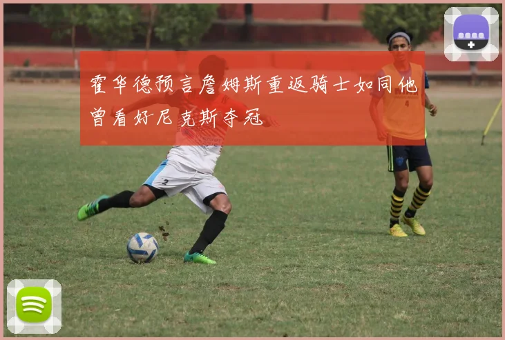 霍华德预言詹姆斯重返骑士如同他曾看好尼克斯夺冠