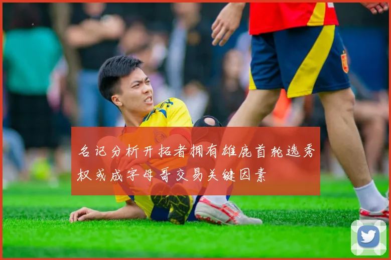 名记分析开拓者拥有雄鹿首轮选秀权或成字母哥交易关键因素