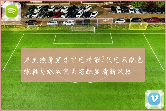 库里热身穿李宁巴特勒3代巴西配色球鞋与球衣完美搭配显清新风格