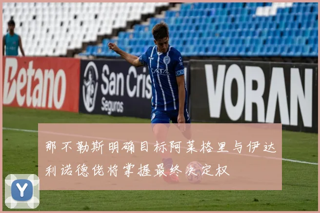 那不勒斯明确目标阿莱格里与伊达利诺德佬将掌握最终决定权
