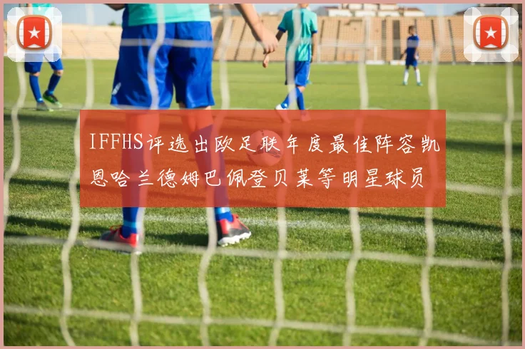 IFFHS评选出欧足联年度最佳阵容凯恩哈兰德姆巴佩登贝莱等明星球员入选