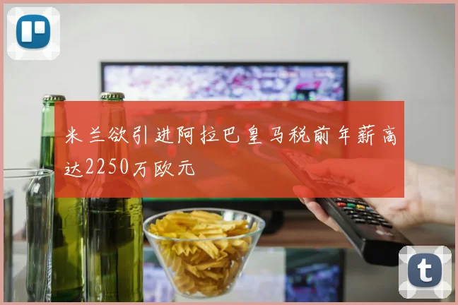 米兰欲引进阿拉巴皇马税前年薪高达2250万欧元
