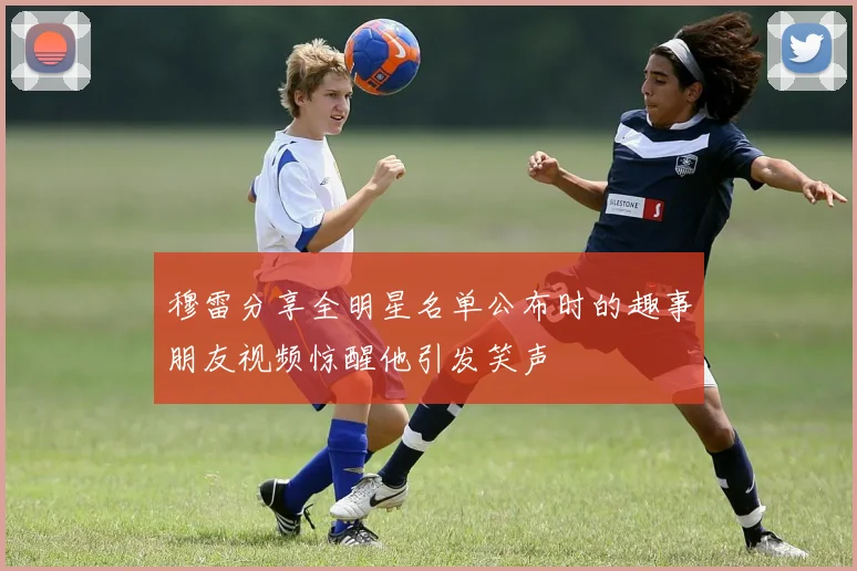 穆雷分享全明星名单公布时的趣事朋友视频惊醒他引发笑声
