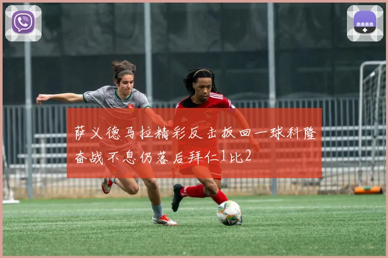 萨义德马拉精彩反击扳回一球科隆奋战不息仍落后拜仁1比2